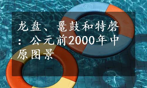 龙盘、鼍鼓和特磬：公元前2000年中原图景