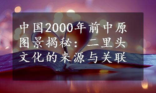 中国2000年前中原图景揭秘：二里头文化的来源与关联