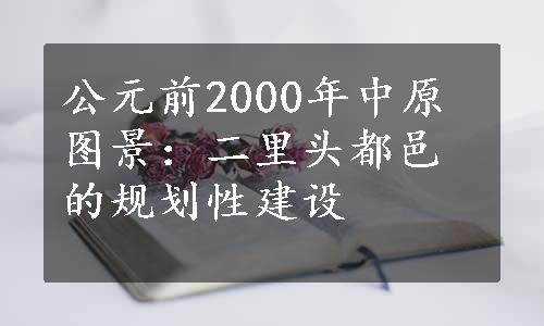 公元前2000年中原图景：二里头都邑的规划性建设