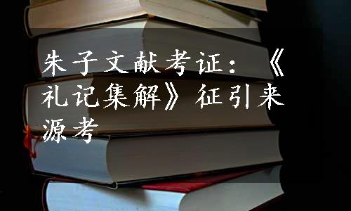 朱子文献考证：《礼记集解》征引来源考