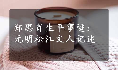 郑思肖生平事迹：元明松江文人记述