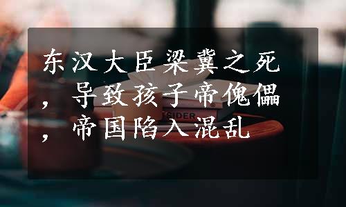 东汉大臣梁冀之死，导致孩子帝傀儡，帝国陷入混乱