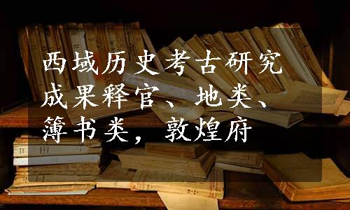 西域历史考古研究成果释官、地类、簿书类，敦煌府