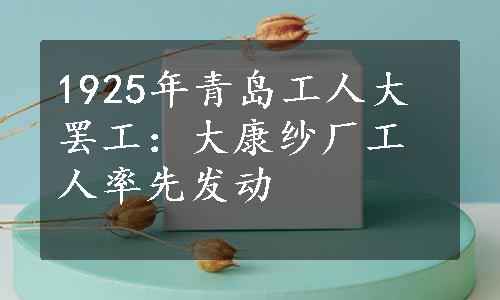 1925年青岛工人大罢工：大康纱厂工人率先发动