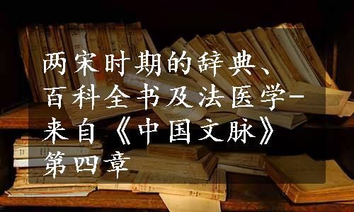 两宋时期的辞典、百科全书及法医学-来自《中国文脉》第四章