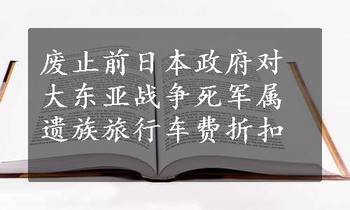 废止前日本政府对大东亚战争死军属遗族旅行车费折扣