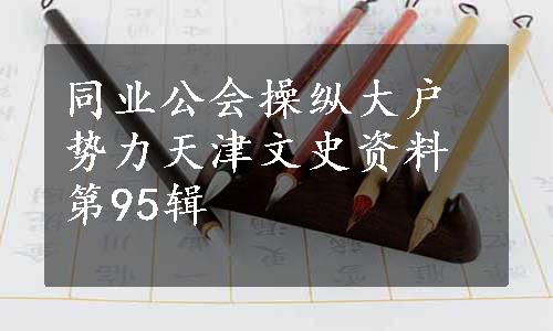 同业公会操纵大户势力天津文史资料第95辑