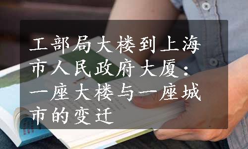 工部局大楼到上海市人民政府大厦：一座大楼与一座城市的变迁