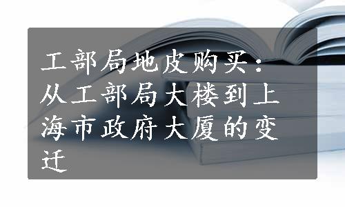 工部局地皮购买：从工部局大楼到上海市政府大厦的变迁