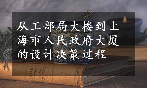 从工部局大楼到上海市人民政府大厦的设计决策过程