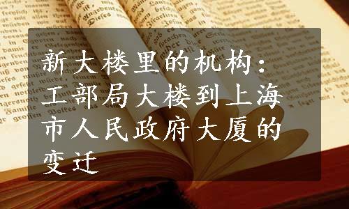 新大楼里的机构：工部局大楼到上海市人民政府大厦的变迁