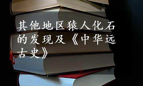 其他地区猿人化石的发现及《中华远古史》