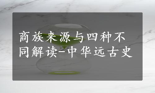 商族来源与四种不同解读-中华远古史