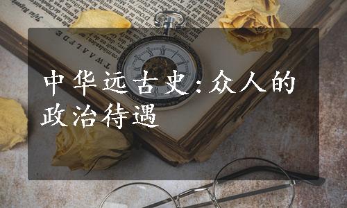 中华远古史:众人的政治待遇