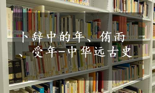 卜辞中的年、侑雨、受年-中华远古史