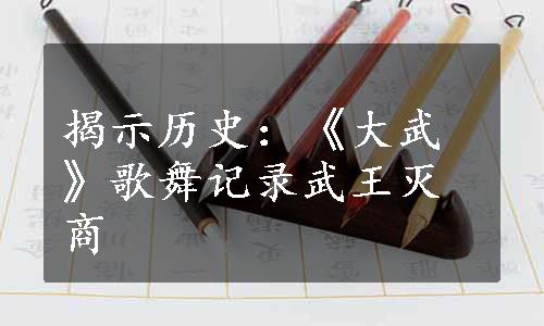 揭示历史：《大武》歌舞记录武王灭商