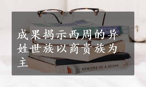 成果揭示西周的异姓世族以商贵族为主