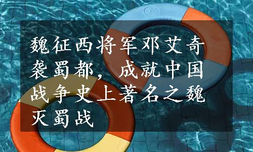 魏征西将军邓艾奇袭蜀都，成就中国战争史上著名之魏灭蜀战