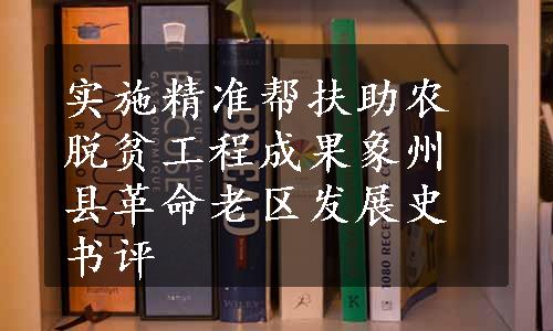 实施精准帮扶助农脱贫工程成果
象州县革命老区发展史书评