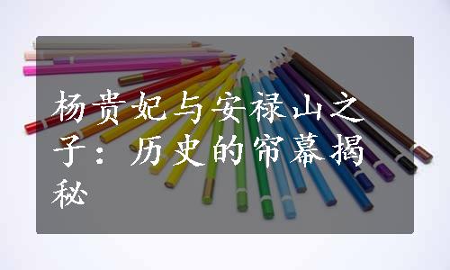 杨贵妃与安禄山之子：历史的帘幕揭秘