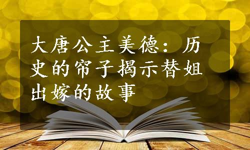 大唐公主美德：历史的帘子揭示替姐出嫁的故事