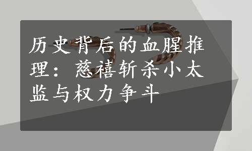 历史背后的血腥推理：慈禧斩杀小太监与权力争斗