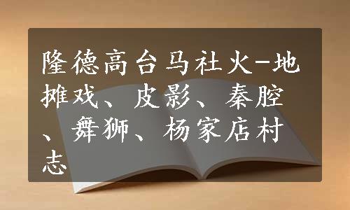 隆德高台马社火-地摊戏、皮影、秦腔、舞狮、杨家店村志