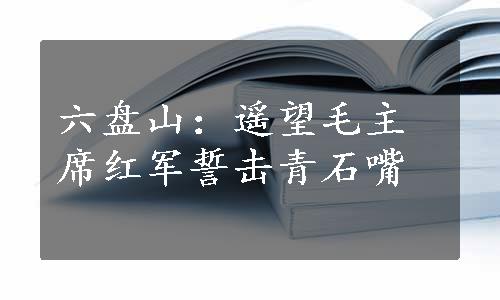 六盘山：遥望毛主席红军誓击青石嘴