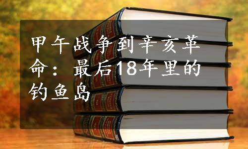 甲午战争到辛亥革命：最后18年里的钓鱼岛