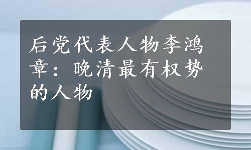 后党代表人物李鸿章：晚清最有权势的人物