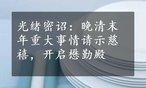 光绪密诏：晚清末年重大事情请示慈禧，开启懋勤殿