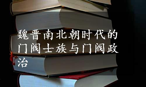 魏晋南北朝时代的门阀士族与门阀政治