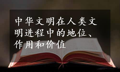 中华文明在人类文明进程中的地位、作用和价值