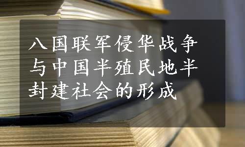 八国联军侵华战争与中国半殖民地半封建社会的形成