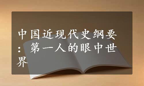 中国近现代史纲要：第一人的眼中世界