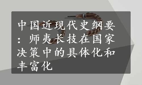 中国近现代史纲要：师夷长技在国家决策中的具体化和丰富化