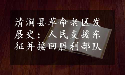 清涧县革命老区发展史：人民支援东征并接回胜利部队