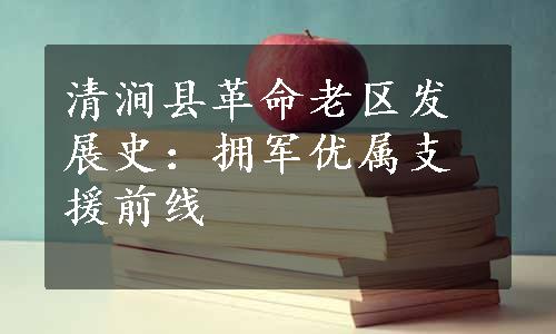 清涧县革命老区发展史：拥军优属支援前线