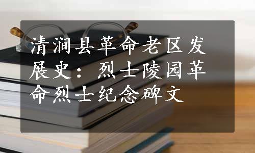 清涧县革命老区发展史：烈士陵园革命烈士纪念碑文