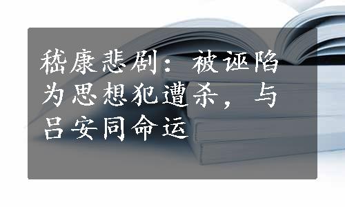 嵇康悲剧：被诬陷为思想犯遭杀，与吕安同命运