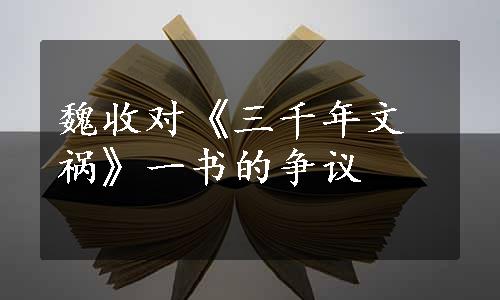 魏收对《三千年文祸》一书的争议