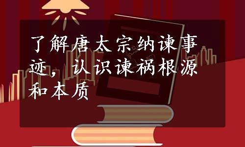 了解唐太宗纳谏事迹，认识谏祸根源和本质