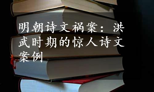 明朝诗文祸案：洪武时期的惊人诗文案例