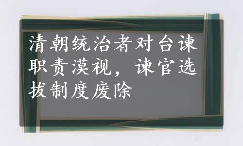 清朝统治者对台谏职责漠视，谏官选拔制度废除