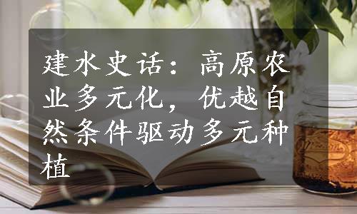 建水史话：高原农业多元化，优越自然条件驱动多元种植