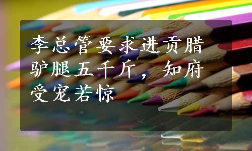 李总管要求进贡腊驴腿五千斤，知府受宠若惊