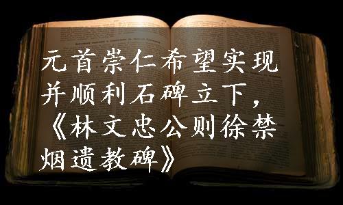 元首崇仁希望实现并顺利石碑立下，《林文忠公则徐禁烟遗教碑》