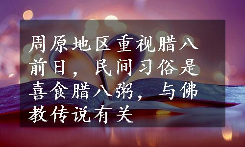 周原地区重视腊八前日，民间习俗是喜食腊八粥，与佛教传说有关