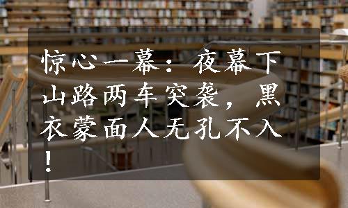 惊心一幕：夜幕下山路两车突袭，黑衣蒙面人无孔不入！