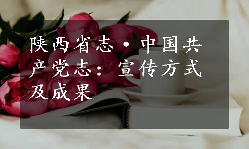 陕西省志·中国共产党志：宣传方式及成果